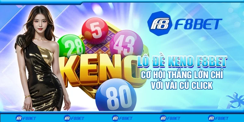 Lô đề keno F8bet - Cơ hội thắng lớn chỉ với vài cú click