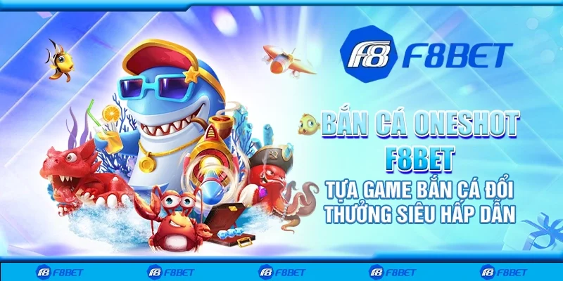 Bắn cá oneshot F8bet – Tựa game bắn cá đổi thưởng siêu hấp dẫn