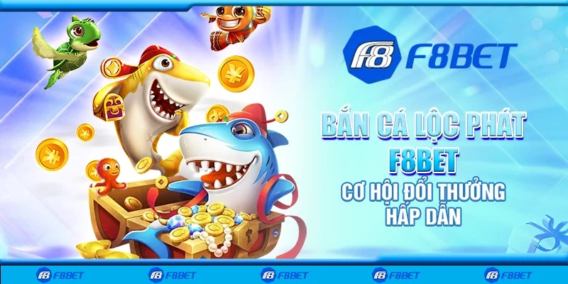 Bắn cá lộc phát F8bet - Cơ hội đổi thưởng hấp dẫn