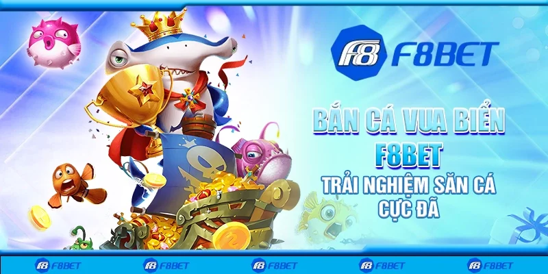 Bắn cá vua biển F8bet - Trải nghiệm săn cá cực đã