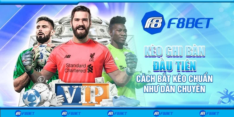 Kèo ghi bàn đầu tiên - Cách bắt kèo chuẩn như dân chuyên