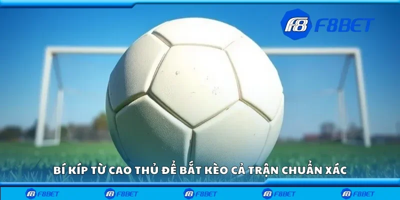 Bí kíp để bắt kèo cả trận chuẩn xác