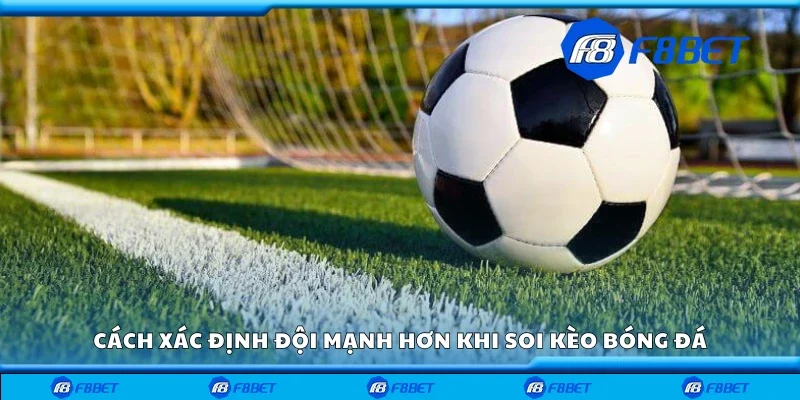 Cách xác định đội mạnh hơn khi soi kèo bóng đá