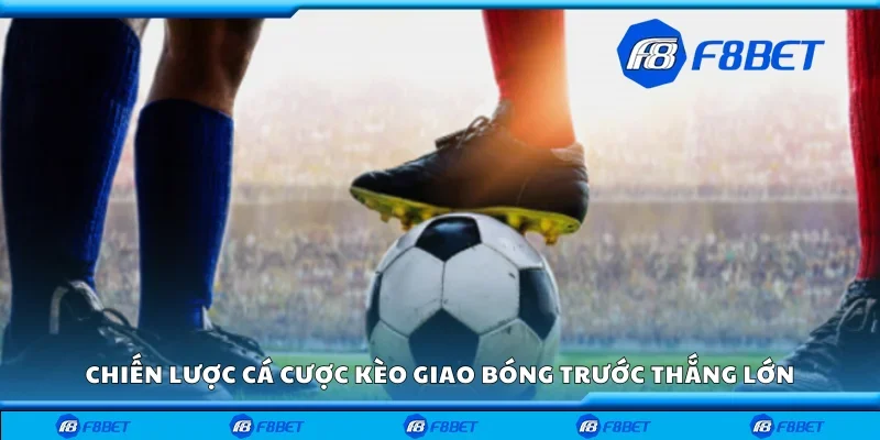 Chiến lược cá cược kèo giao bóng trước thắng lớn