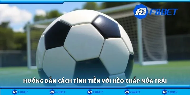 Hướng dẫn cách tính tiền với kèo chấp nửa trái