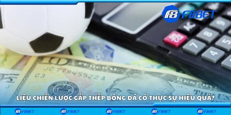 Liệu chiến lược gấp thếp bóng đá có thực sự hiệu quả?