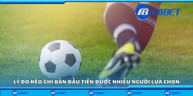 Lý do kèo ghi bàn đầu tiên được nhiều người lựa chọn