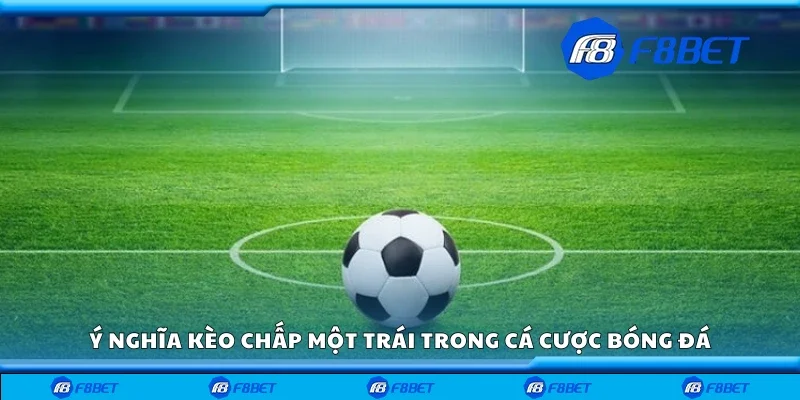 Ý nghĩa kèo chấp một trái trong cá cược bóng đá